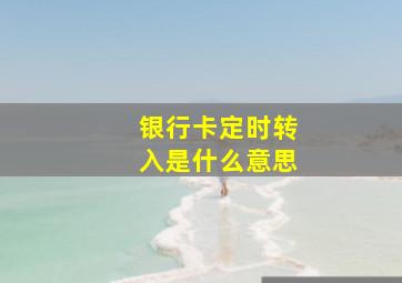 银行卡定时转入是什么意思