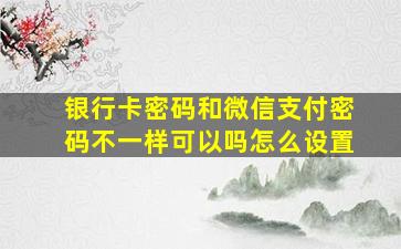 银行卡密码和微信支付密码不一样可以吗怎么设置