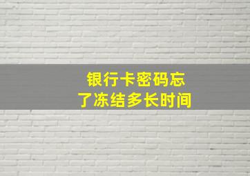 银行卡密码忘了冻结多长时间