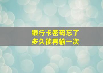 银行卡密码忘了多久能再输一次