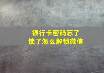 银行卡密码忘了锁了怎么解锁微信