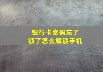 银行卡密码忘了锁了怎么解锁手机