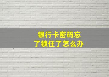 银行卡密码忘了锁住了怎么办