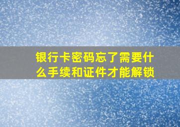 银行卡密码忘了需要什么手续和证件才能解锁