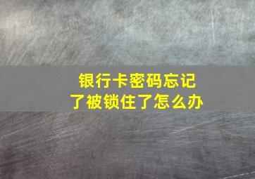 银行卡密码忘记了被锁住了怎么办