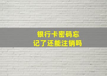 银行卡密码忘记了还能注销吗