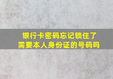 银行卡密码忘记锁住了需要本人身份证的号码吗