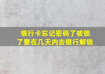 银行卡忘记密码了被锁了要在几天内去银行解锁