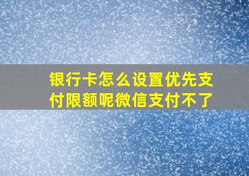 银行卡怎么设置优先支付限额呢微信支付不了