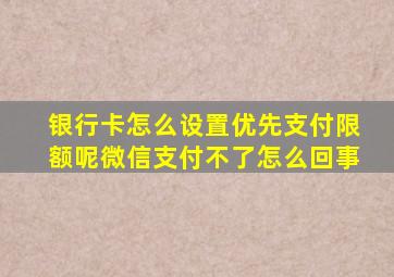 银行卡怎么设置优先支付限额呢微信支付不了怎么回事