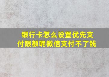 银行卡怎么设置优先支付限额呢微信支付不了钱