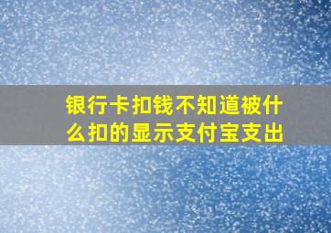 银行卡扣钱不知道被什么扣的显示支付宝支出