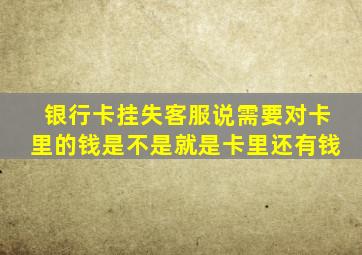 银行卡挂失客服说需要对卡里的钱是不是就是卡里还有钱