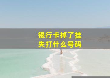 银行卡掉了挂失打什么号码