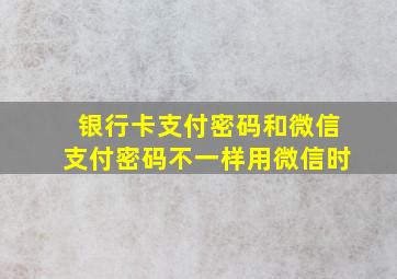 银行卡支付密码和微信支付密码不一样用微信时