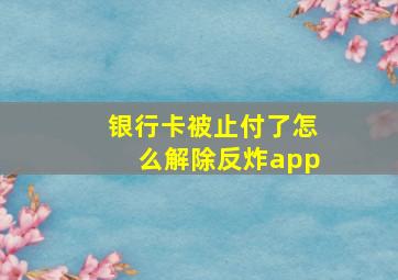 银行卡被止付了怎么解除反炸app