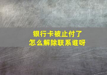 银行卡被止付了怎么解除联系谁呀