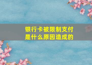 银行卡被限制支付是什么原因造成的