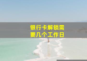 银行卡解锁需要几个工作日