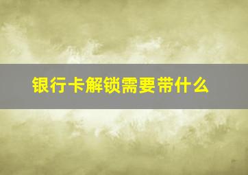 银行卡解锁需要带什么