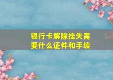 银行卡解除挂失需要什么证件和手续