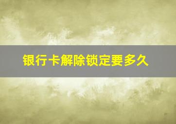 银行卡解除锁定要多久