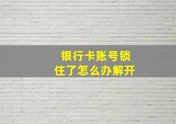 银行卡账号锁住了怎么办解开