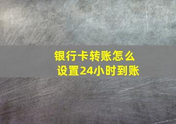 银行卡转账怎么设置24小时到账