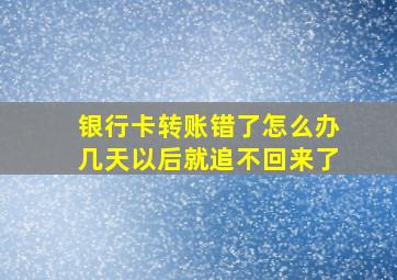 银行卡转账错了怎么办几天以后就追不回来了