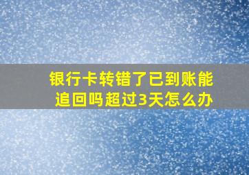 银行卡转错了已到账能追回吗超过3天怎么办