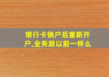 银行卡销户后重新开户,业务跟以前一样么