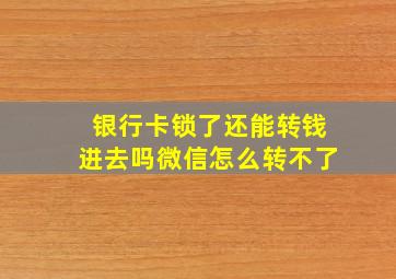 银行卡锁了还能转钱进去吗微信怎么转不了