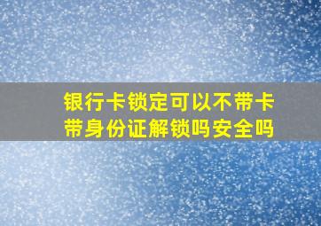 银行卡锁定可以不带卡带身份证解锁吗安全吗