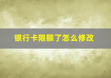 银行卡限额了怎么修改