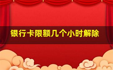 银行卡限额几个小时解除