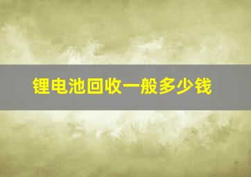 锂电池回收一般多少钱