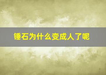 锤石为什么变成人了呢