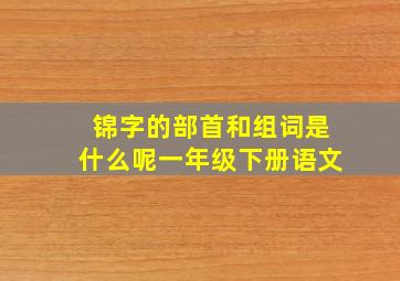 锦字的部首和组词是什么呢一年级下册语文