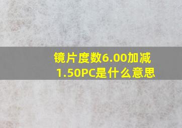 镜片度数6.00加减1.50PC是什么意思