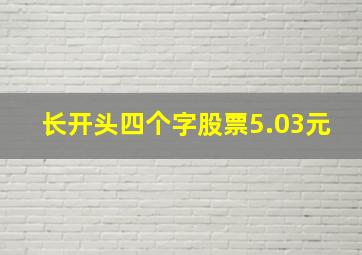 长开头四个字股票5.03元