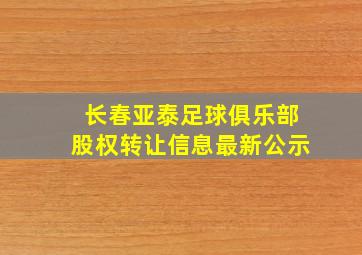 长春亚泰足球俱乐部股权转让信息最新公示