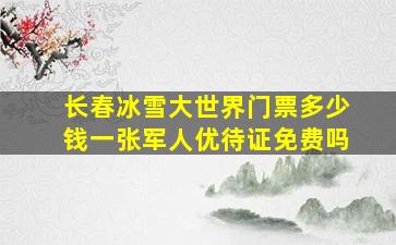 长春冰雪大世界门票多少钱一张军人优待证免费吗