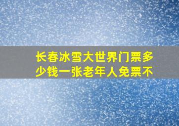 长春冰雪大世界门票多少钱一张老年人免票不