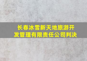 长春冰雪新天地旅游开发管理有限责任公司判决