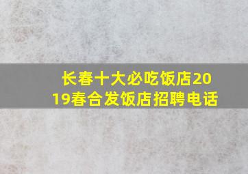 长春十大必吃饭店2019春合发饭店招聘电话