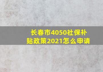 长春市4050社保补贴政策2021怎么申请