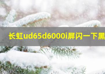 长虹ud65d6000i屏闪一下黑屏