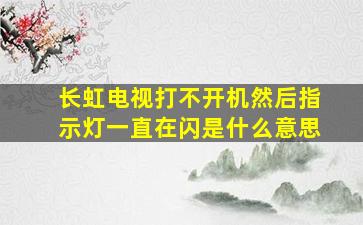 长虹电视打不开机然后指示灯一直在闪是什么意思