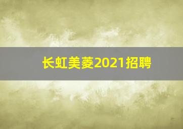 长虹美菱2021招聘