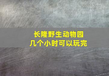 长隆野生动物园几个小时可以玩完